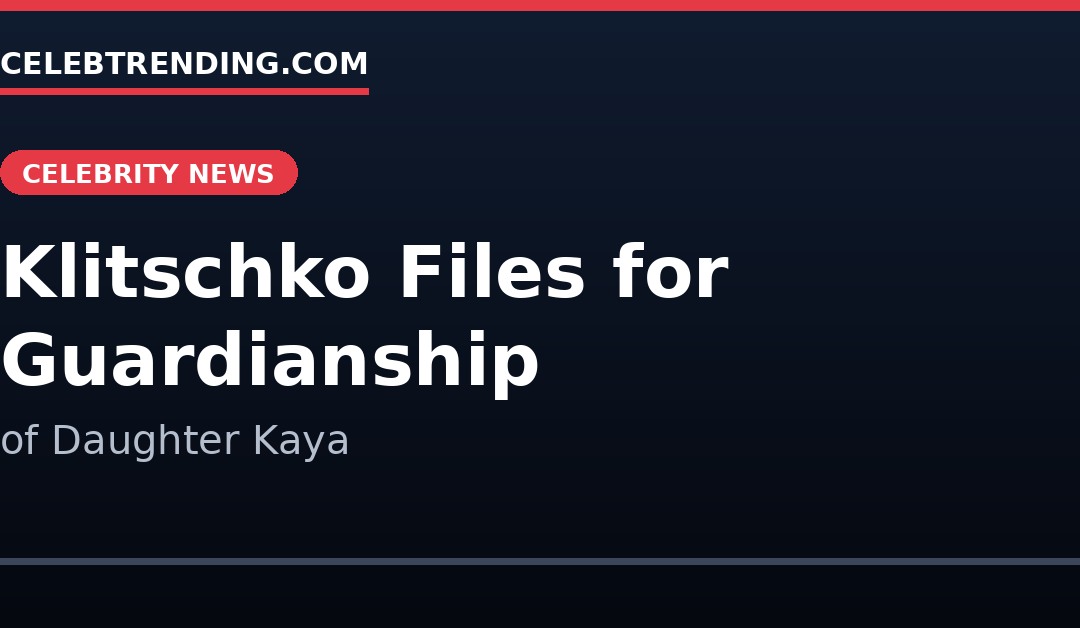Wladimir Klitschko guardianship petition for daughter Kaya